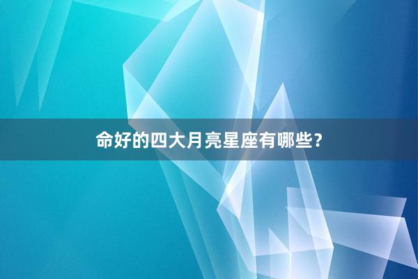 命好的四大月亮星座有哪些？